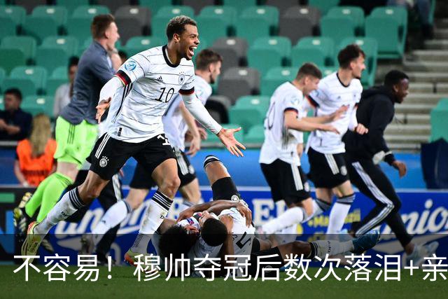 不容易！穆帅夺冠后数次落泪+亲吻奖杯+承诺留队