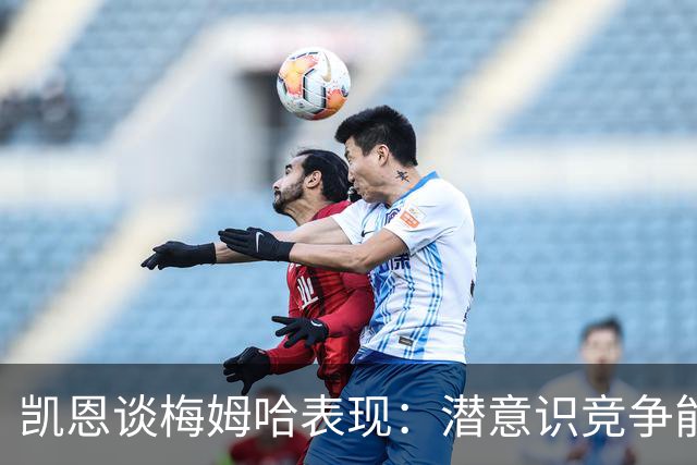 凯恩谈梅姆哈表现：潜意识竞争能帮我提升水平，这就是世界杯舞台