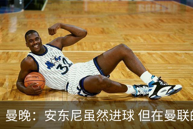 曼晚：安东尼虽然进球 但在曼联的处境没有改变
