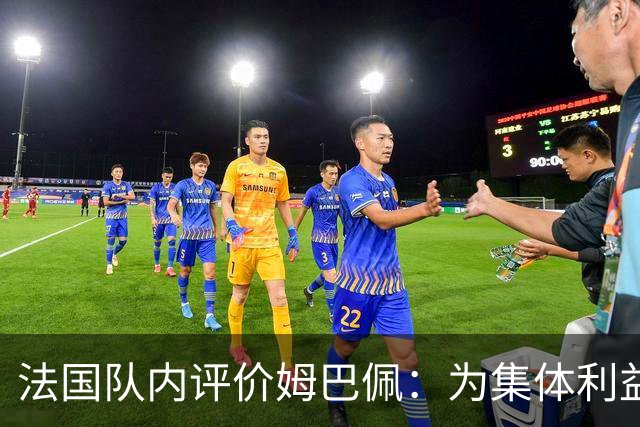 法国队内评价姆巴佩：为集体利益着想，是真正的团队领袖和榜样