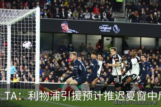 TA：利物浦引援预计推迟夏窗中后期 努涅斯和萨拉赫都不可能回归