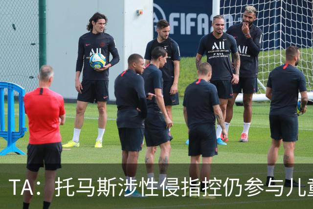 TA：托马斯涉性侵指控仍参与儿童足球活动，儿童保护问题引发质疑